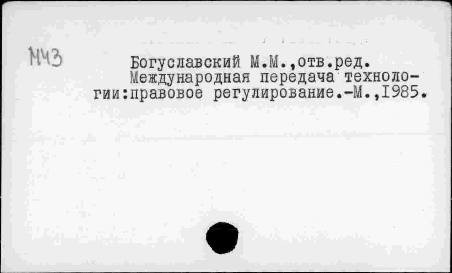 ﻿Богуславский М.М.,отв.ред.
Международная передача техноло-гии:правовое регулирование.-М.,1985.